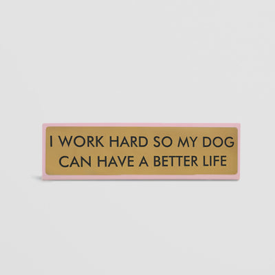Funny Desk Sign - I Work Hard So My Dog Can Have a Better Life